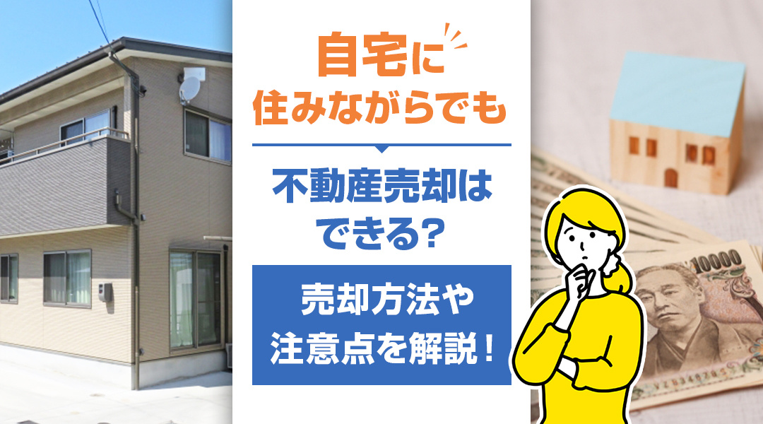 自宅に住みながらでも不動産売却はできる？売却方法や注意点を解説！の画像