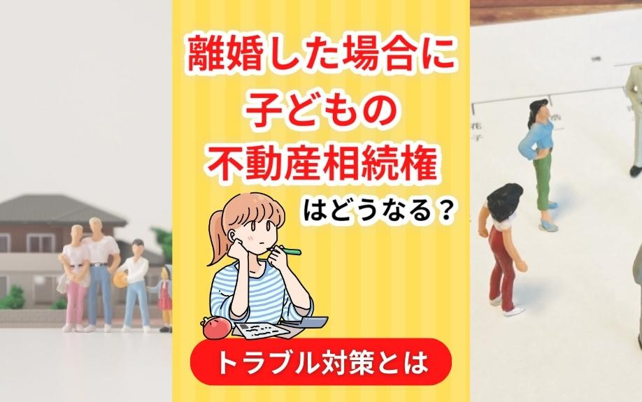 離婚した場合に子どもの不動産相続権はどうなる？トラブル対策とはの画像