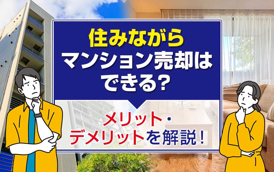 住みながらマンション売却はできる？メリット・デメリットを解説！