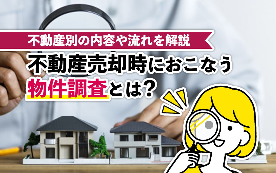 不動産売却時におこなう物件調査とは？不動産別の内容や流れを解説
