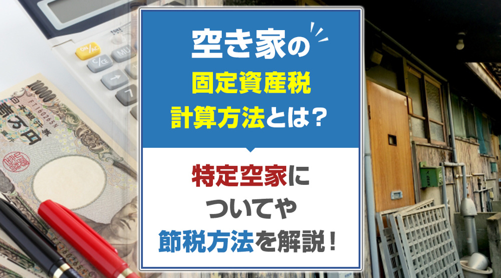 【必見】空き家の固定資産税計算方法とは？特定空家についてや節税方法を解説！の画像