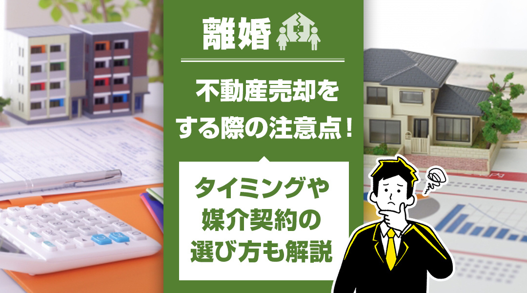 離婚で不動産売却をする際の注意点！タイミングや媒介契約の選び方も解説