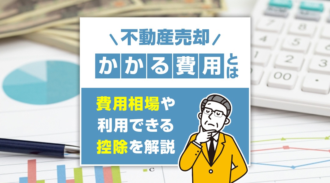 不動産売却にかかる費用とは？費用相場や利用できる控除を解説