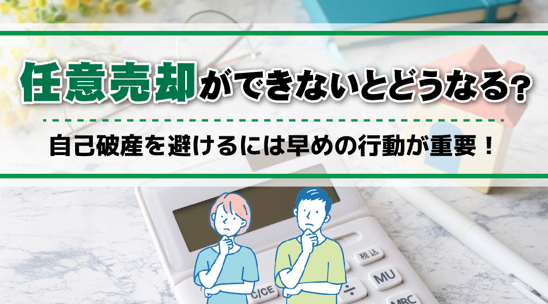 任意売却ができないとどうなる？自己破産を避けるには早めの行動が重要！
