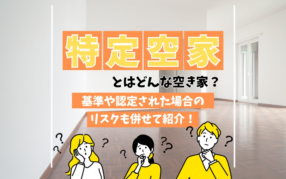 特定空家とはどんな空き家？基準や認定された場合のリスクも併せて紹介！