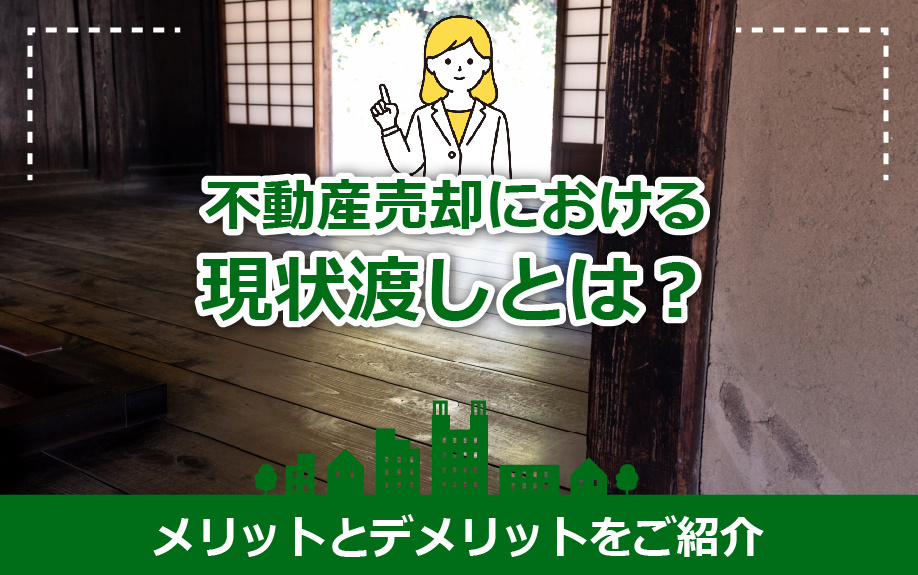 不動産売却における現状渡しとは？メリットとデメリットをご紹介