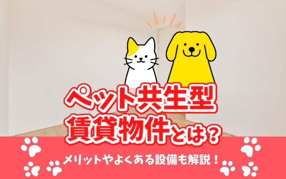 ペット共生型賃貸物件とは？メリットやよくある設備も解説！