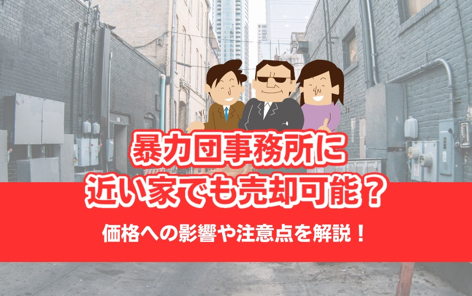 暴力団事務所に近い家でも売却可能？価格への影響や注意点を解説！