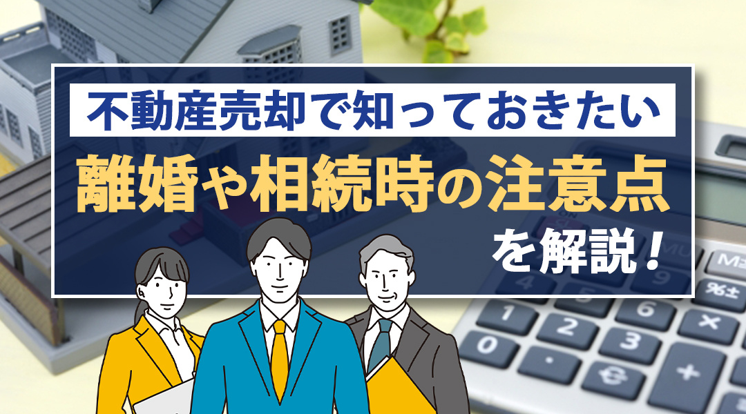 不動産売却で知っておきたい離婚や相続時の注意点を解説！の画像