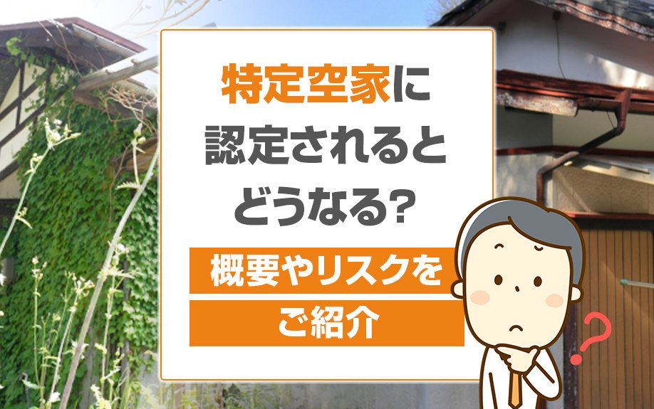 特定空家に認定されるとどうなる？概要やリスクをご紹介の画像