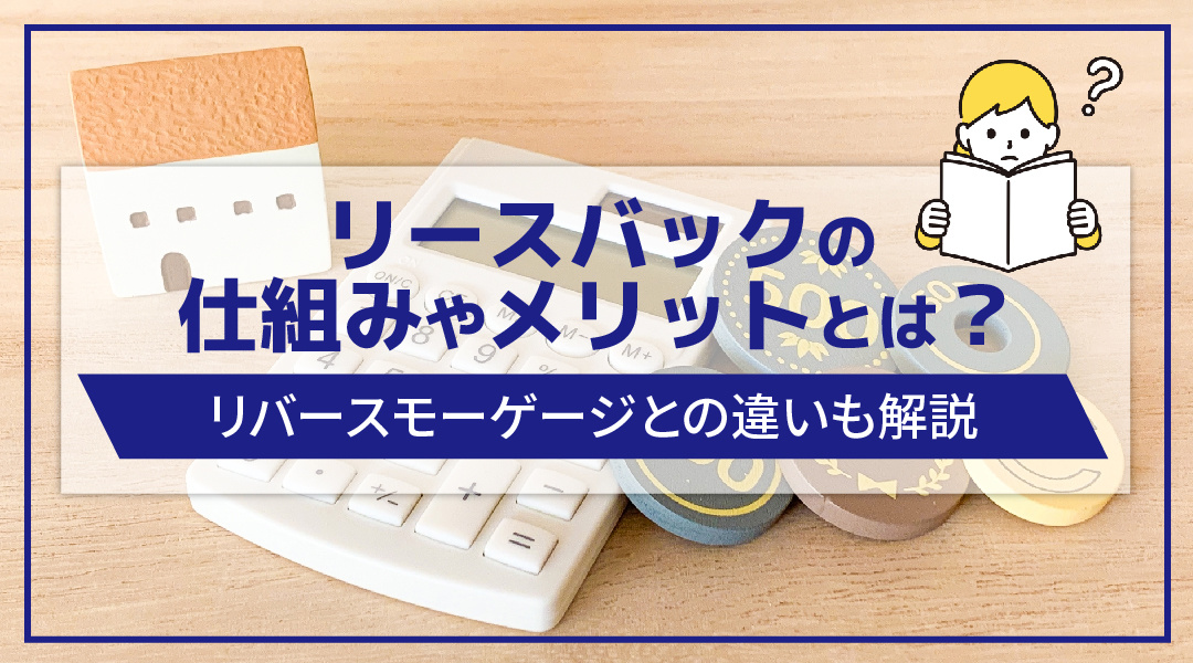 リースバックの仕組みやメリットとは？リバースモーゲージとの違いも解説の画像