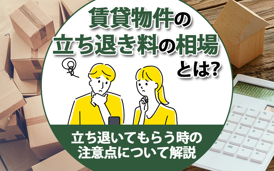 賃貸物件の立ち退き料の相場とは？立ち退いてもらう時の注意点について解説