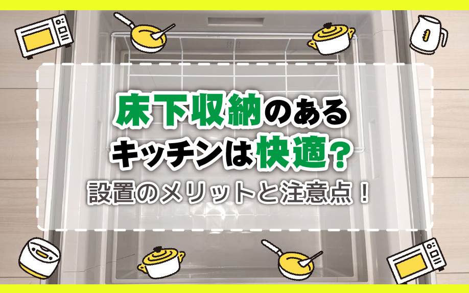 床下収納のあるキッチンは快適？設置のメリットと注意点！の画像