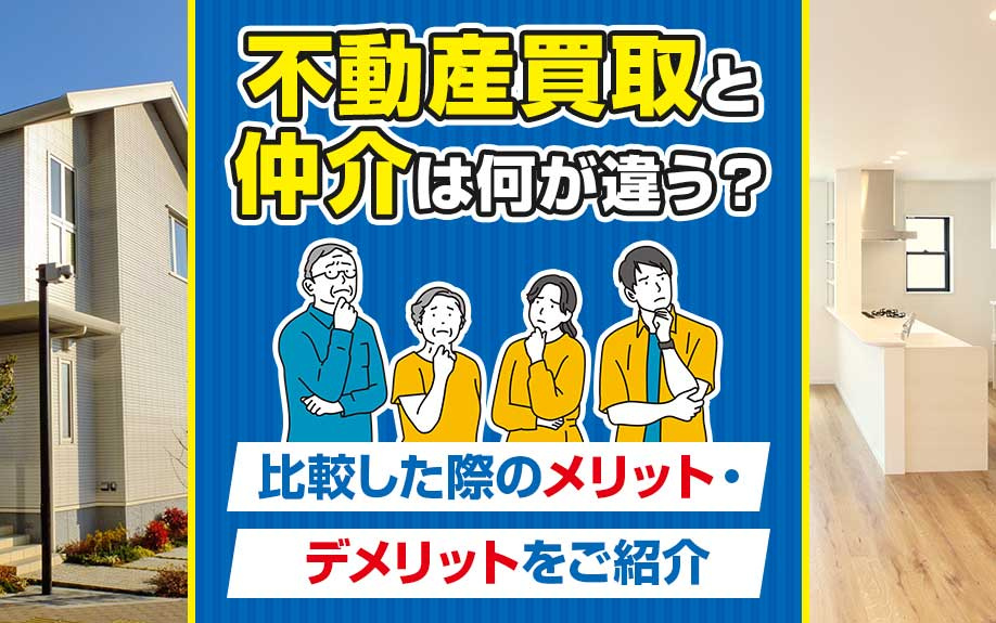 不動産買取と仲介は何が違う？比較した際のメリット・デメリットをご紹介