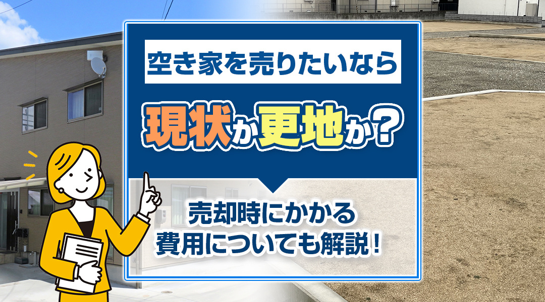 空き家を売りたいなら現状か更地か？売却時にかかる費用についても解説！の画像