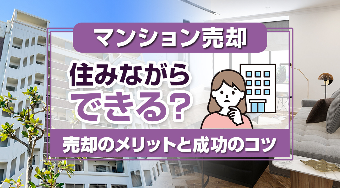 【2026年RN】マンション売却は住みながらできる？売却のメリットと成功のコツをご紹介！の画像
