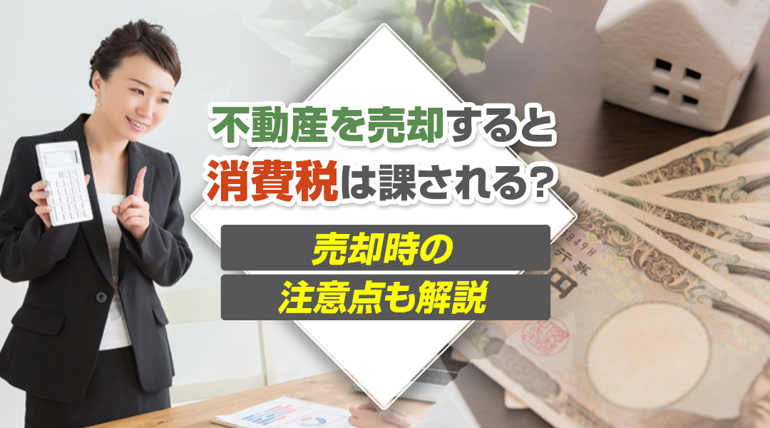 不動産を売却すると消費税は課される？売却時の注意点も解説の画像