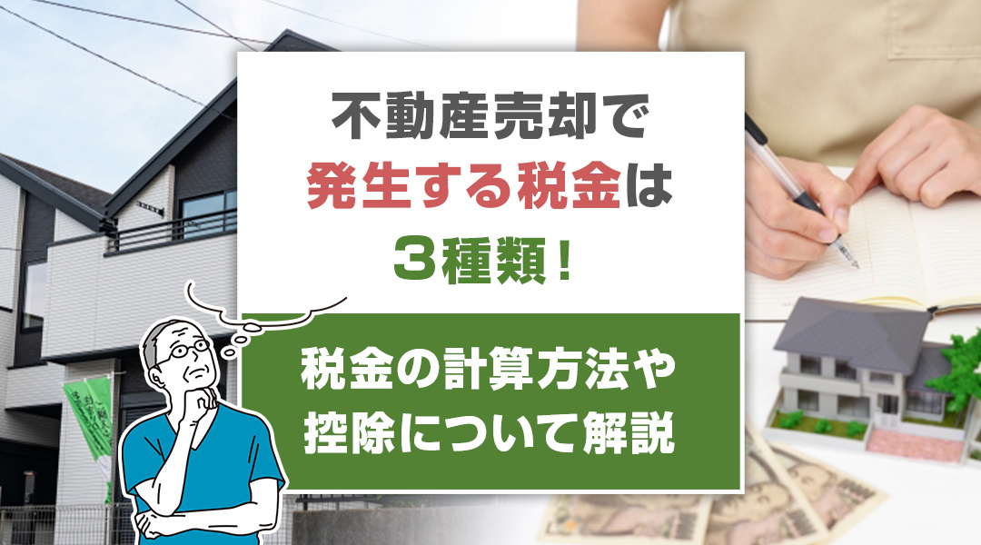 不動産売却で発生する税金は3種類！税金の計算方法や控除について解説