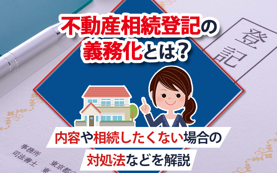 不動産相続登記の義務化とは？内容や相続したくない場合の対処法などを解説