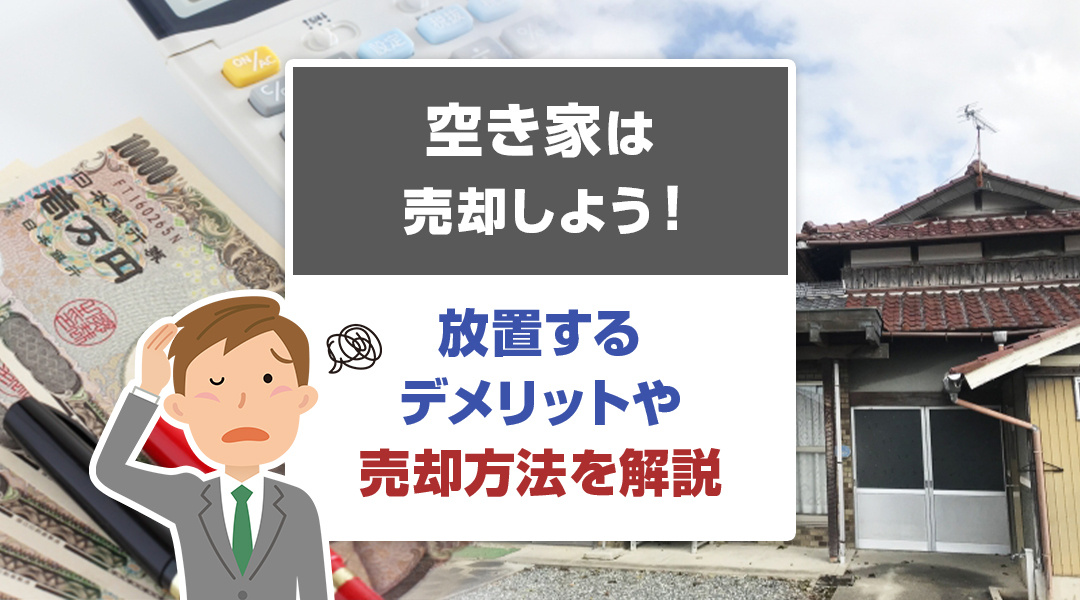 空き家は売却しよう！放置するデメリットや売却方法を解説の画像