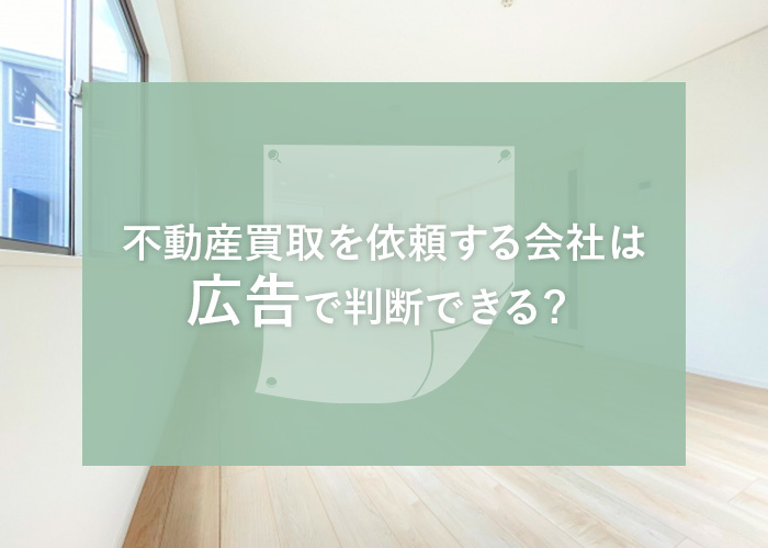 不動産買取を依頼する会社は広告で判断できる？注意すべきポイントをおさらいしますの画像