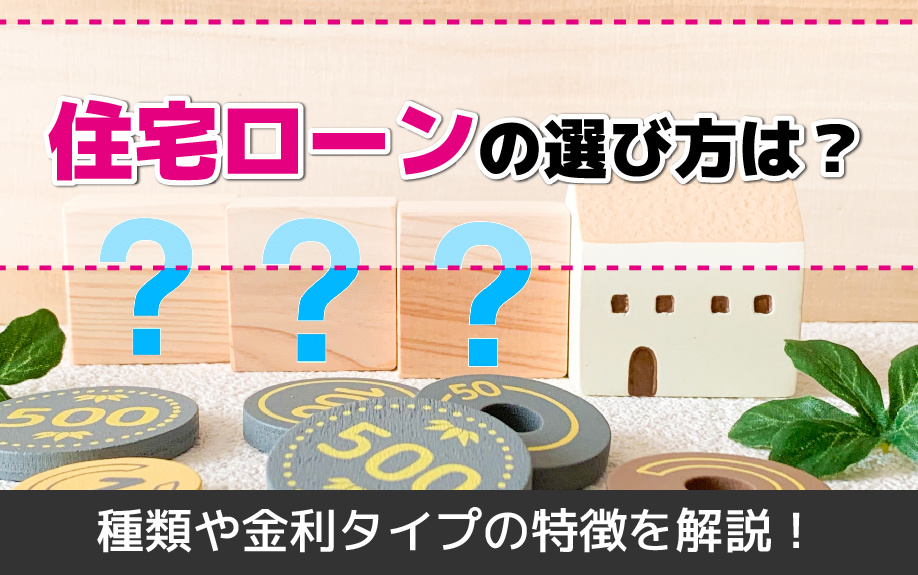 住宅ローンの選び方は？住宅ローンの種類や金利タイプの特徴を解説！