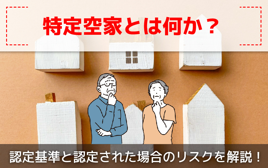 特定空家とは何か？認定基準と認定された場合のリスクを解説！