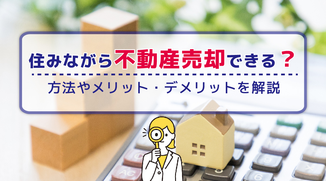 住みながら不動産売却できる？方法やメリット・デメリットを解説