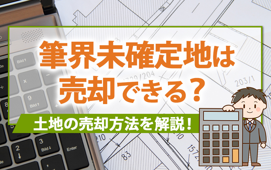 筆界未確定地は売却できる？土地の売却方法を解説！の画像