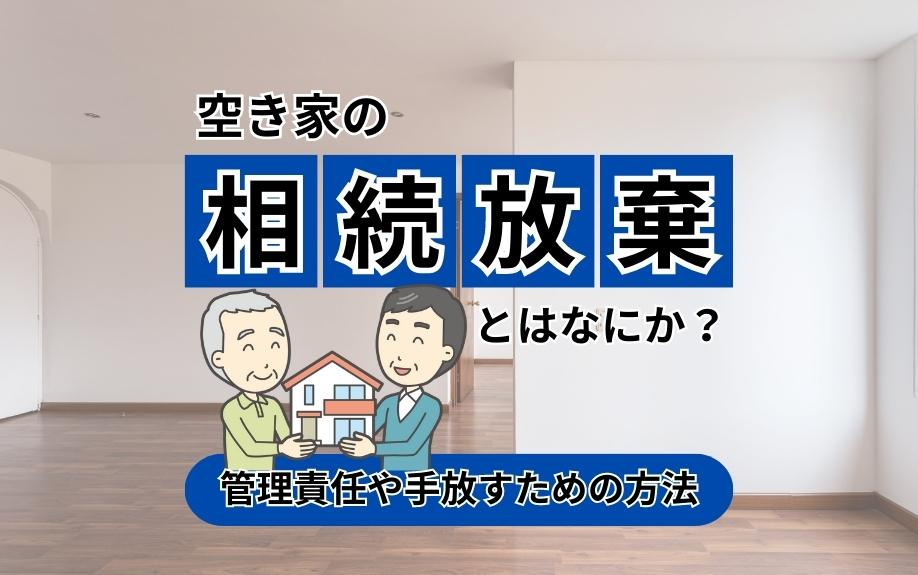 空き家の相続放棄とはなにか？管理責任や手放すための方法