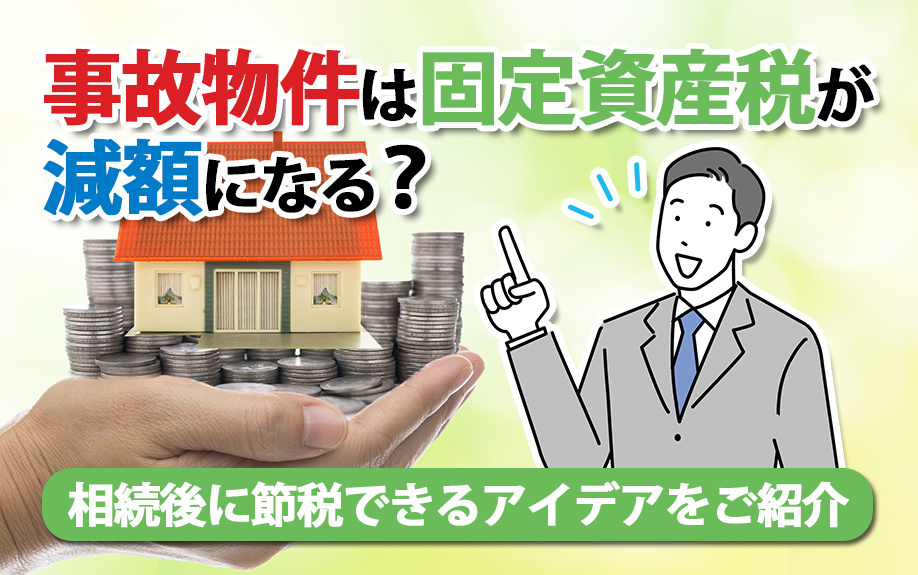 事故物件は固定資産税が減額になる？相続後に節税できるアイデアをご紹介