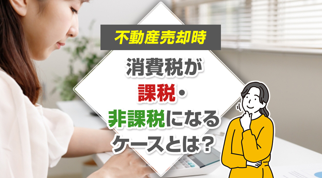 不動産売却時に消費税が課税・非課税になるケースとは？