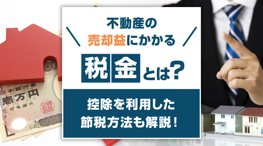 不動産の売却益にかかる税金とは？控除を利用した節税方法も解説！