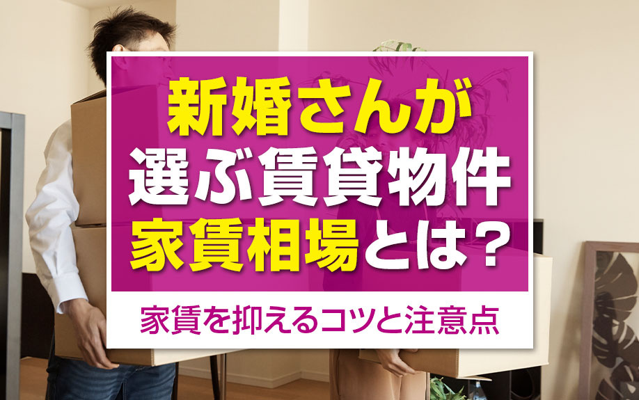 新婚さんが選ぶ賃貸物件の家賃相場とは？家賃を抑えるコツと注意点