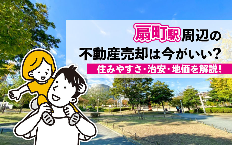 「扇町駅」周辺の不動産売却は今がいい？住みやすさ・治安・地価を解説！の画像