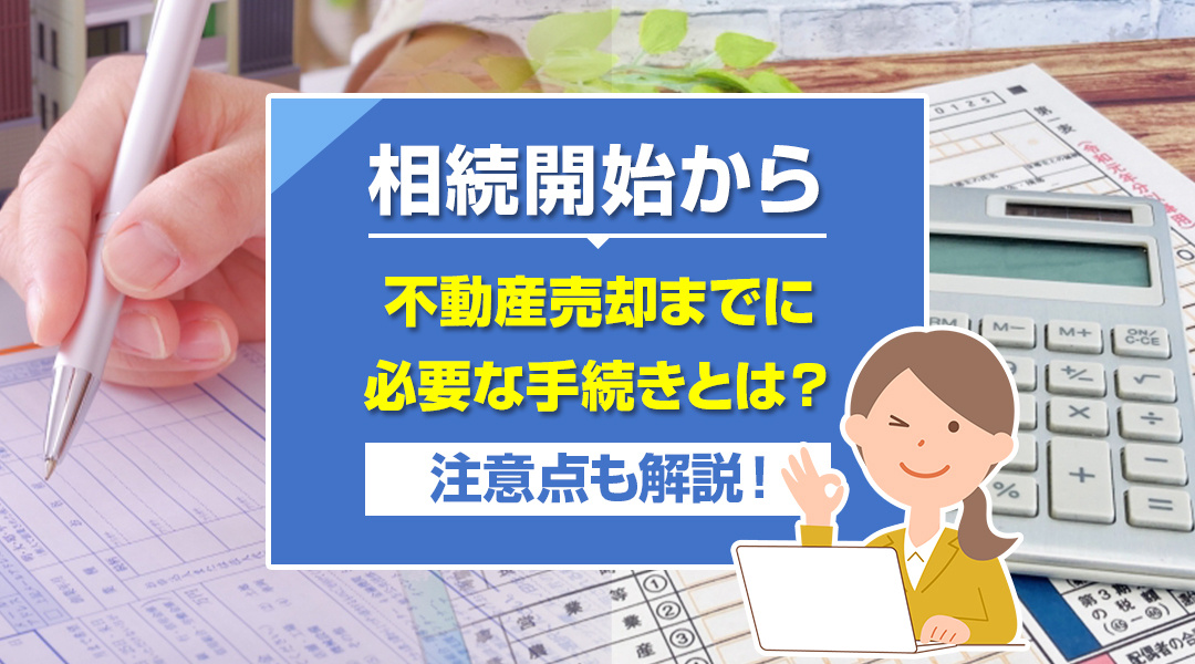 相続開始から不動産売却までに必要な手続きとは？注意点も解説！の画像