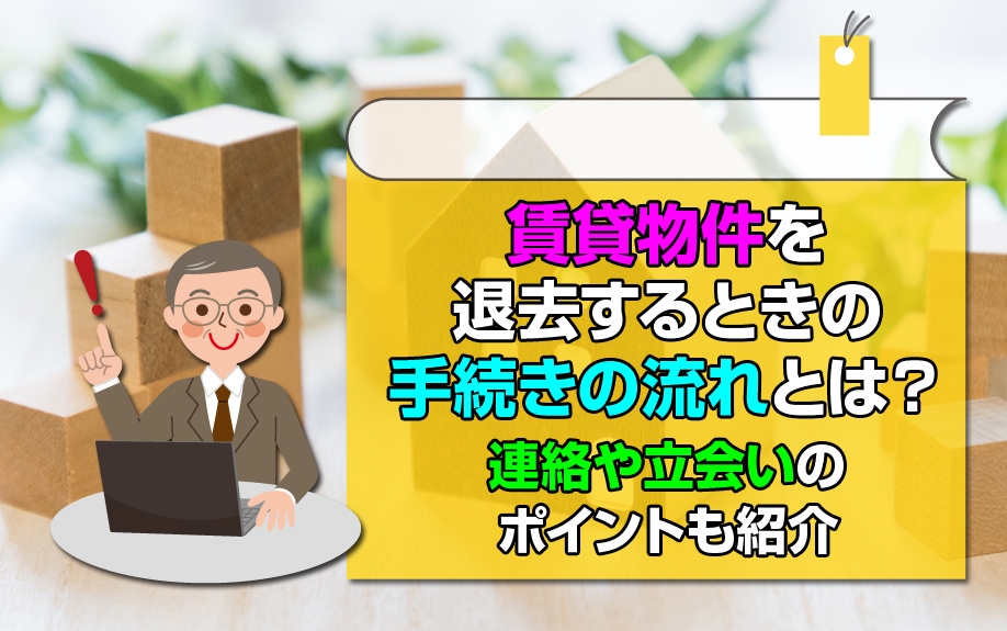 賃貸物件を退去するときの手続きの流れとは？連絡や立会いのポイントも紹介