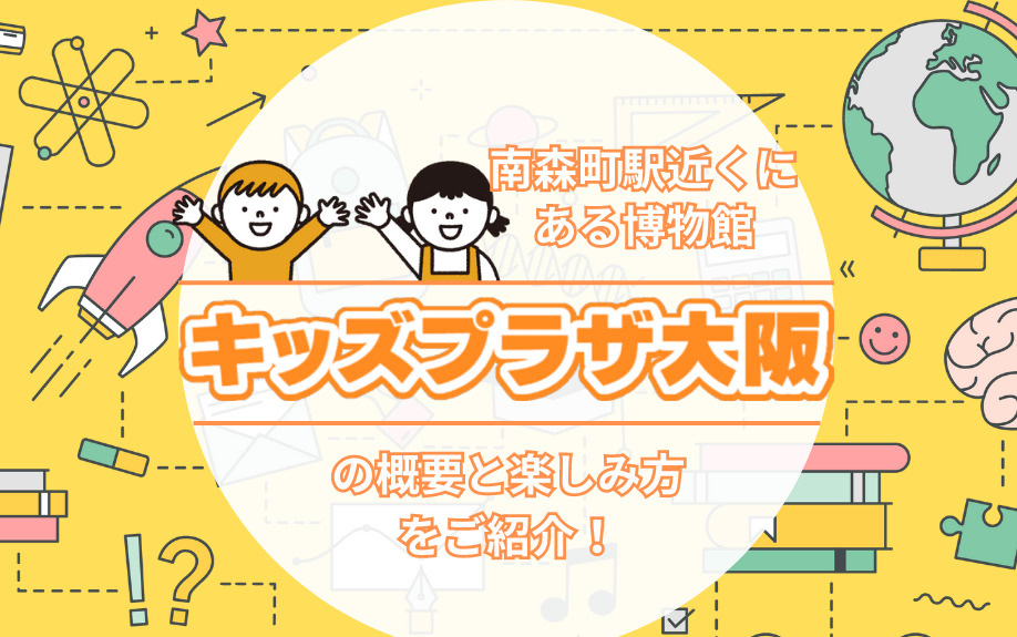 南森町駅近くにある博物館「キッズプラザ大阪」の概要と楽しみ方をご紹介！の画像