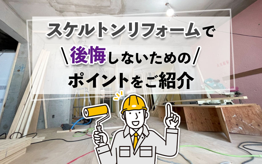 スケルトンリフォームで後悔しないためのポイントをご紹介の画像