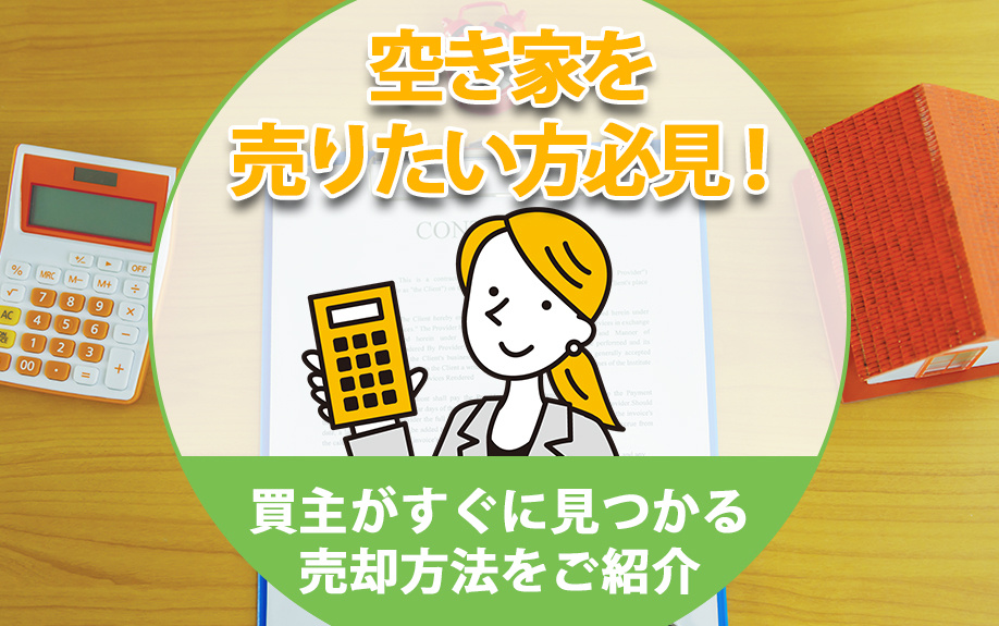 空き家を売りたい方必見！買主がすぐに見つかる売却方法をご紹介