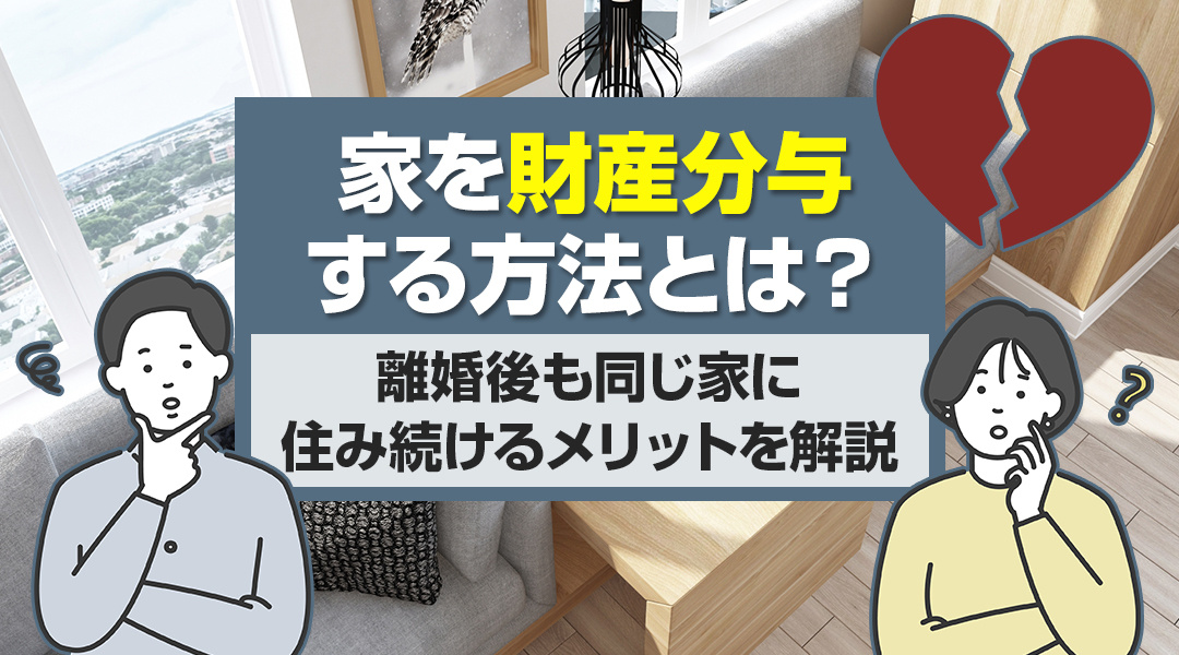 【2026年RN】家を財産分与する方法とは？離婚後も同じ家に住み続けるメリットを解説の画像