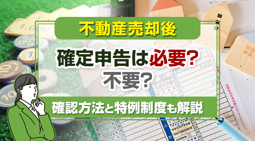 不動産売却後に確定申告は必要？不要？確認方法と特例制度も解説