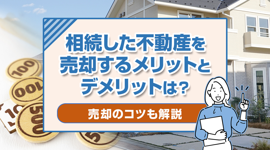 相続した不動産を売却するメリットとデメリットは？売却のコツも解説の画像