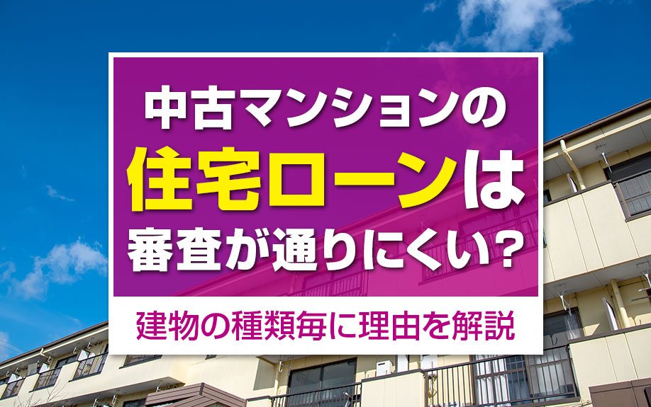 中古マンションの住宅ローン審査は通りにくい？建物の種類ごとに理由を解説