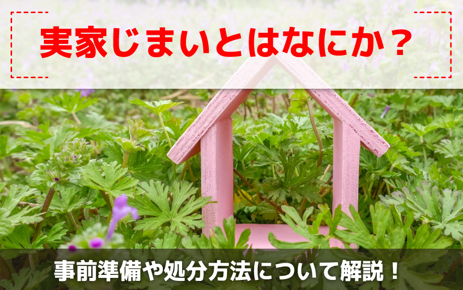 実家じまいとはなにか？事前準備や処分方法について解説！