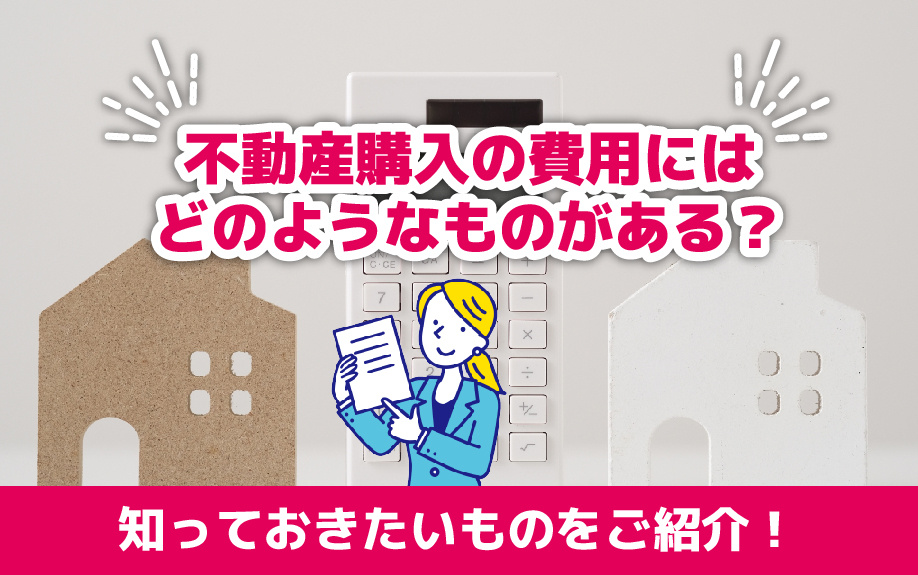 不動産購入の費用にはどのようなものがある？知っておきたいものをご紹介！