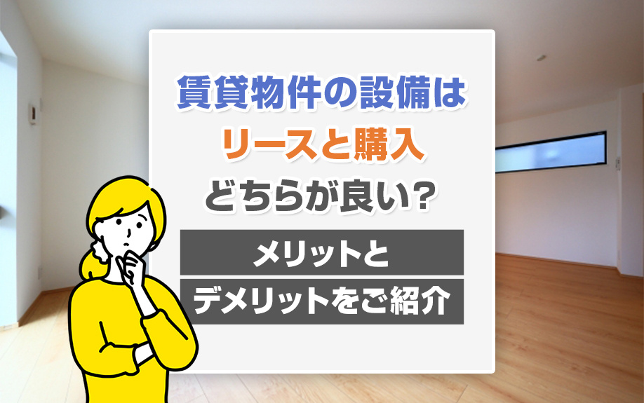 賃貸物件の設備はリースと購入どちらが良い？メリットとデメリットをご紹介