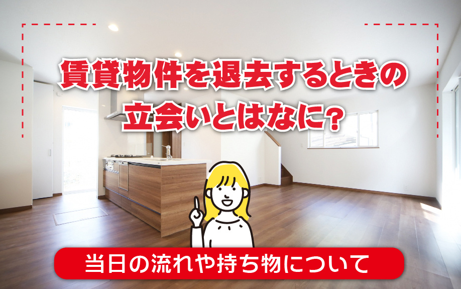 賃貸物件を退去するときの立会いとはなに？当日の流れや持ち物について