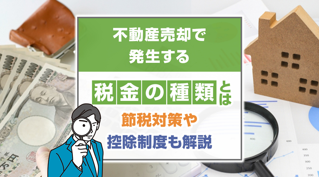 不動産売却で発生する税金の種類とは？節税対策や控除制度も解説