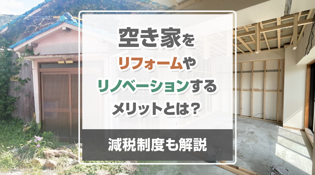 空き家をリフォームやリノベーションするメリットとは？減税制度も解説